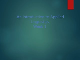 An introduction to Applied
Linguistics
Week 1
 