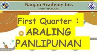 1
2 3
4
5
First Quarter :
ARALING
PANLIPUNAN
Naujan Academy Inc.
School Year 2022-2023
 