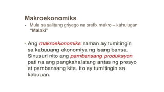 Makroekonomiks
- Mula sa salitang griyego na prefix makro – kahulugan
“Malaki”
 