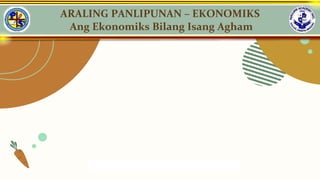 ARALING PANLIPUNAN – EKONOMIKS
Ang Ekonomiks Bilang Isang Agham
 