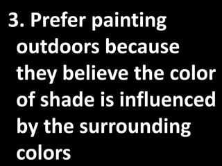 3. Prefer painting
outdoors because
they believe the color
of shade is influenced
by the surrounding
colors
 