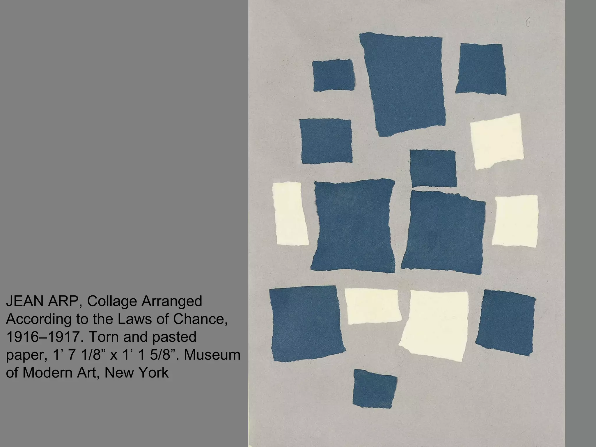 JEAN ARP, Collage Arranged According to the Laws of Chance, 1916–1917. Torn and pasted paper, 1’ 7 1/8” x 1’ 1 5/8”. Museum of Modern Art, New York 