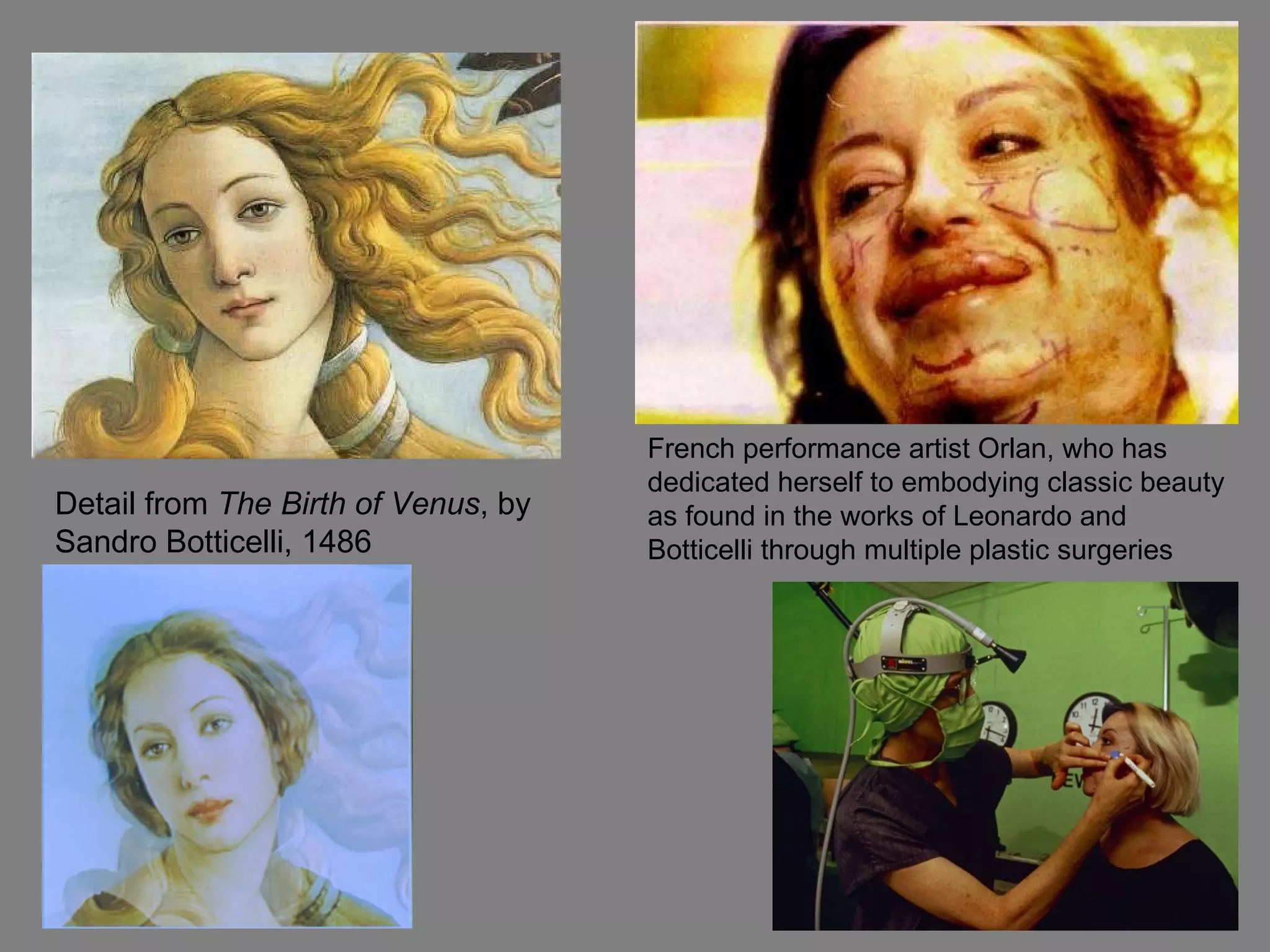 French performance artist Orlan, who has dedicated herself to embodying classic beauty as found in the works of Leonardo and Botticelli through multiple plastic surgeries Detail from  The Birth of Venus , by Sandro Botticelli, 1486 