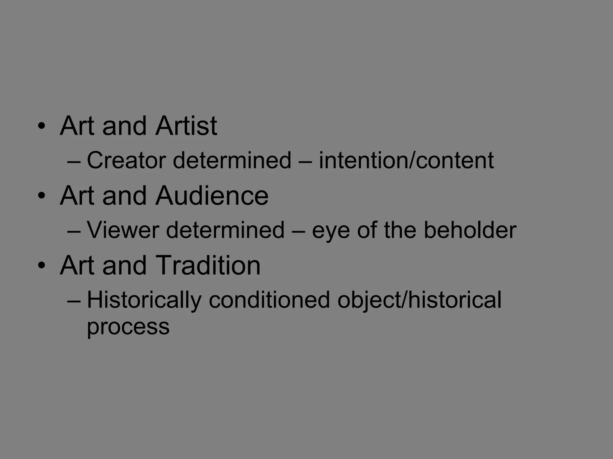 Art and Artist Creator determined – intention/content Art and Audience Viewer determined – eye of the beholder Art and Tradition Historically conditioned object/historical process 