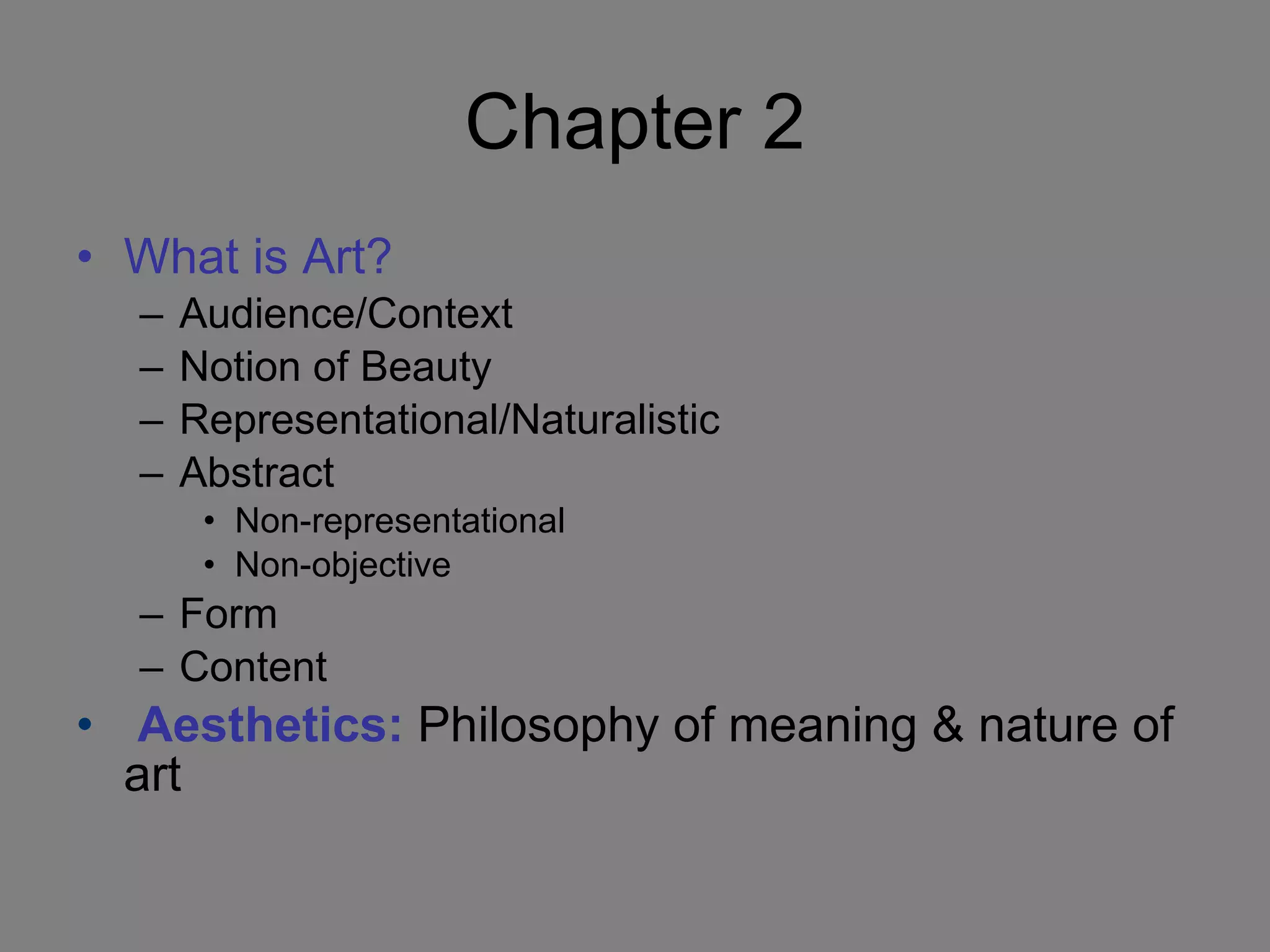 Chapter 2 What is Art? Audience/Context Notion of Beauty Representational/Naturalistic Abstract Non-representational Non-objective Form Content Aesthetics:   Philosophy of meaning & nature of art 