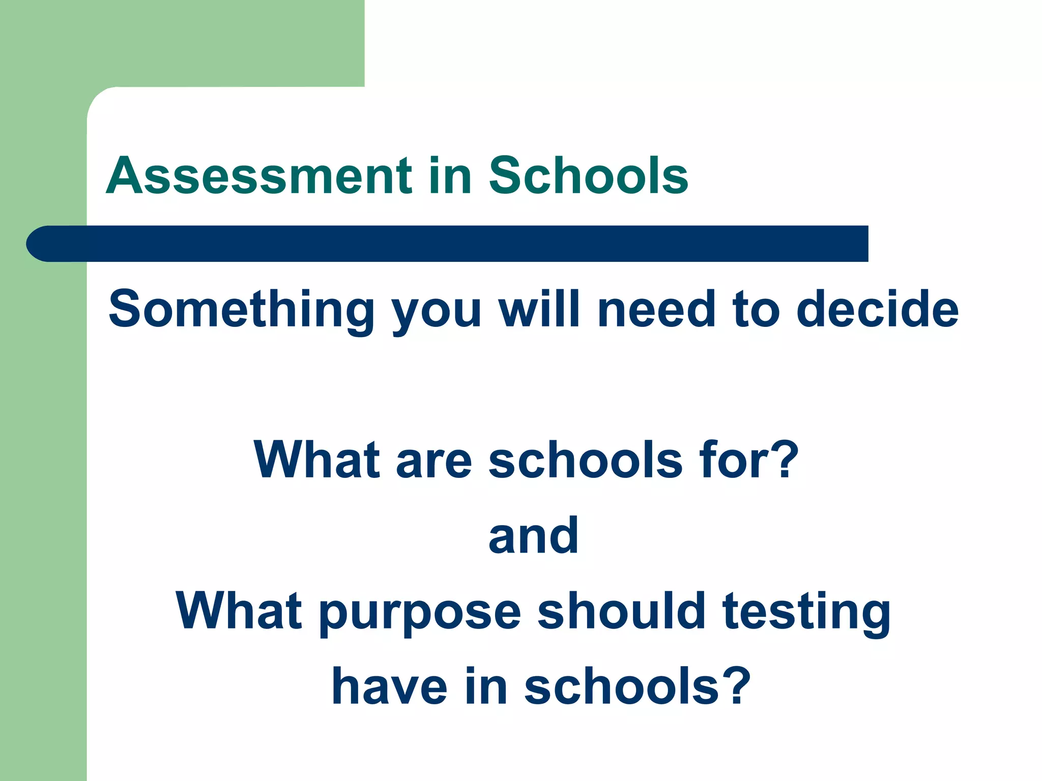 Assessment in Schools Something you will need to decide What are schools for?  and What purpose should testing have in schools? 