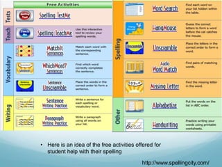 • Here is an idea of the free activities offered for
  student help with their spelling

                                           http://www.spellingcity.com/
 
