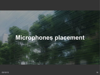 Microphones placement




03/10/13                           16
 