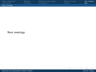 What is Big Data? Methods What have others done? What can we do? The schedule
Next meetings
Next meetings
Big Data and Automated Content Analysis Damian Trilling
 