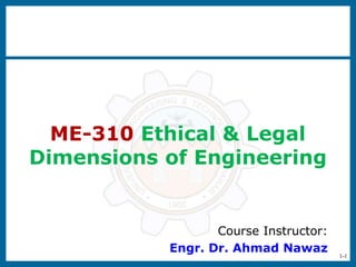 1-1
ME-310 Ethical & Legal
Dimensions of Engineering
Course Instructor:
Engr. Dr. Ahmad Nawaz
 