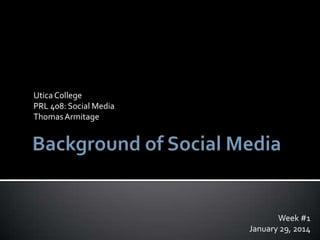 Utica College
PRL 408: Social Media
Thomas Armitage

Week #1
January 29, 2014

 