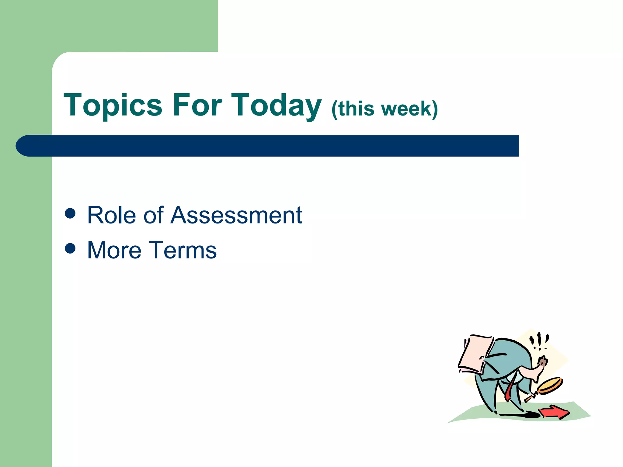 Topics For Today  (this week) Role of Assessment More Terms 