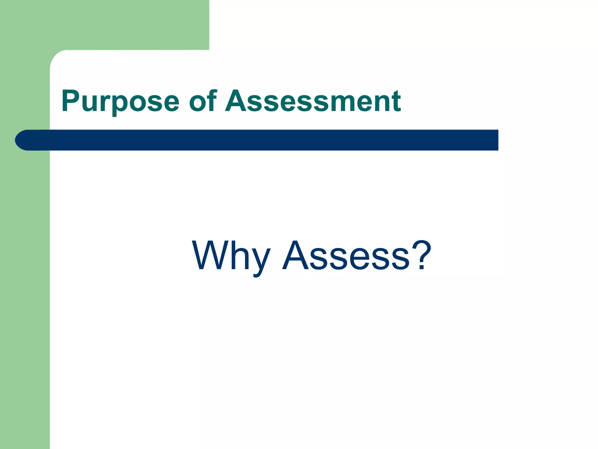 Purpose of Assessment Why Assess?  