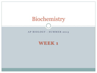 Biochemistry

AP BIOLOGY - SUMMER 2013




      WEEK 1
 