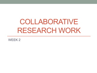 COLLABORATIVE
RESEARCH WORK
WEEK 2
 