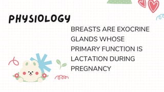 PHYSIOLOGY
BREASTS ARE EXOCRINE
GLANDS WHOSE
PRIMARY FUNCTION IS
LACTATION DURING
PREGNANCY
 