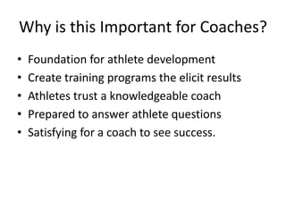 Why is this Important for Coaches?
•   Foundation for athlete development
•   Create training programs the elicit results
•   Athletes trust a knowledgeable coach
•   Prepared to answer athlete questions
•   Satisfying for a coach to see success.
 
