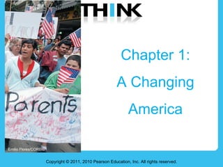 Chapter 1:  A Changing  America  Copyright © 2011, 2010 Pearson Education, Inc. All rights reserved. Emilio Flores/CORBIS 