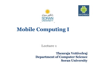 Mobile Computing I
Lecture 1
Thenraja Vettivelraj
Department of Computer Science
Soran University

 