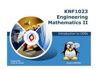 KNF1023
                                   Engineering
                                Mathematics II

                                   Introduction to ODEs
               Prepared By
              Annie ak Joseph




Prepared By
Annie ak Joseph                         Session 2008/2009
 