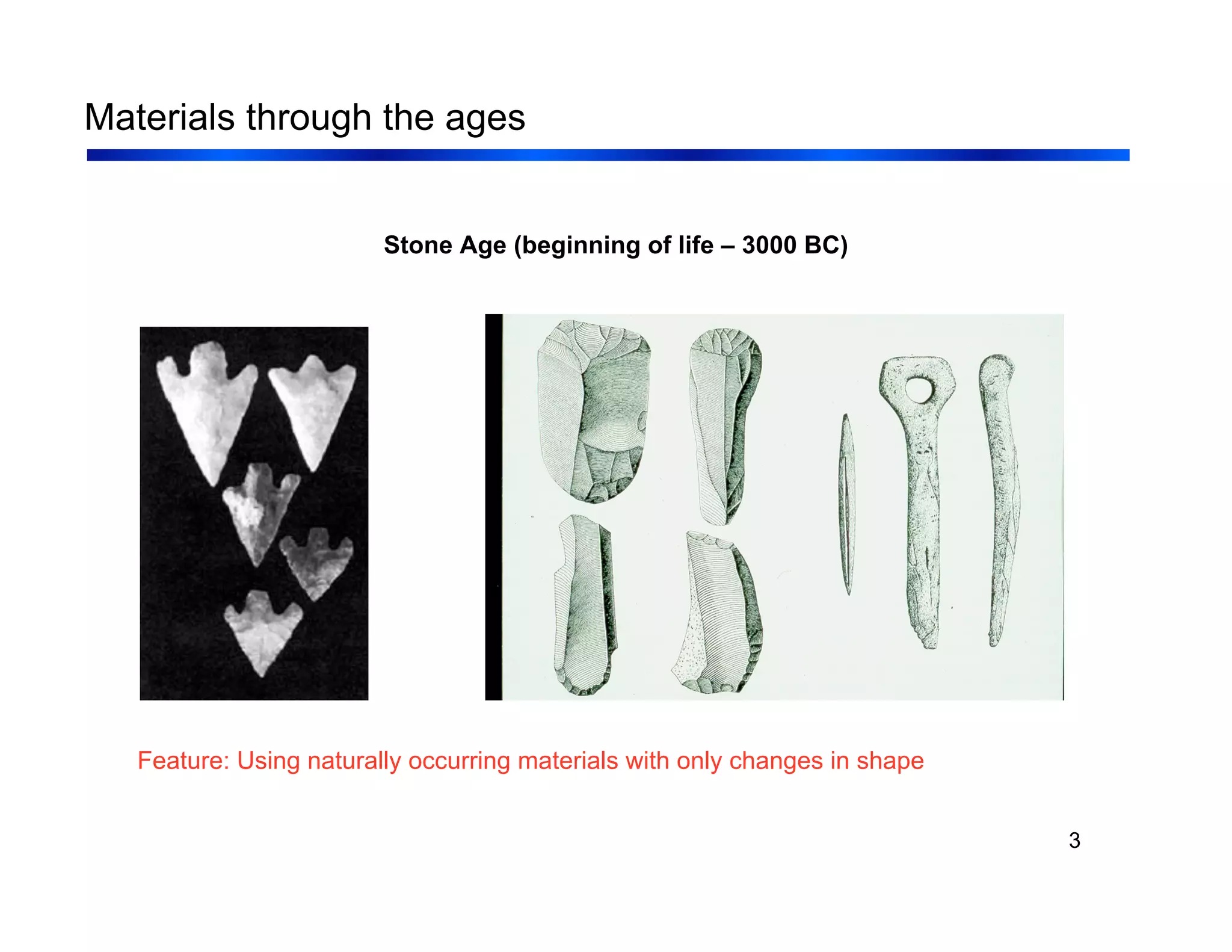 3
Materials through the ages
Stone Age (beginning of life – 3000 BC)
Feature: Using naturally occurring materials with only changes in shape
 