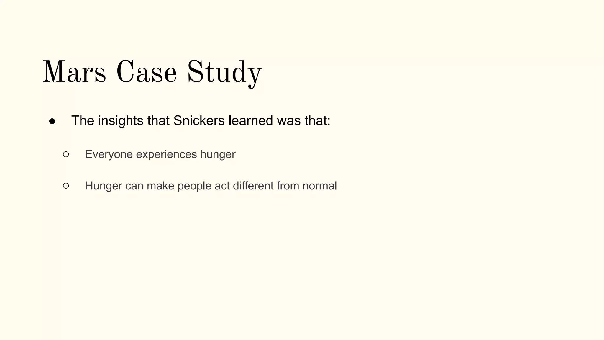 Mars Case Study
● The insights that Snickers learned was that:
○ Everyone experiences hunger
○ Hunger can make people act different from normal
 
