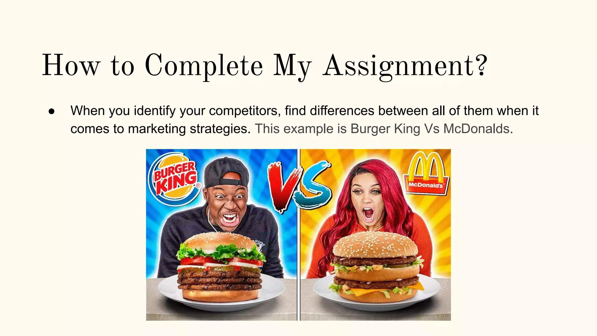 How to Complete My Assignment?
● When you identify your competitors, find differences between all of them when it
comes to marketing strategies. This example is Burger King Vs McDonalds.
 