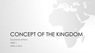 CONCEPT OF THE KINGDOM
SOLOMON APPIAH
WEEK 1
APRIL 5, 2016
 