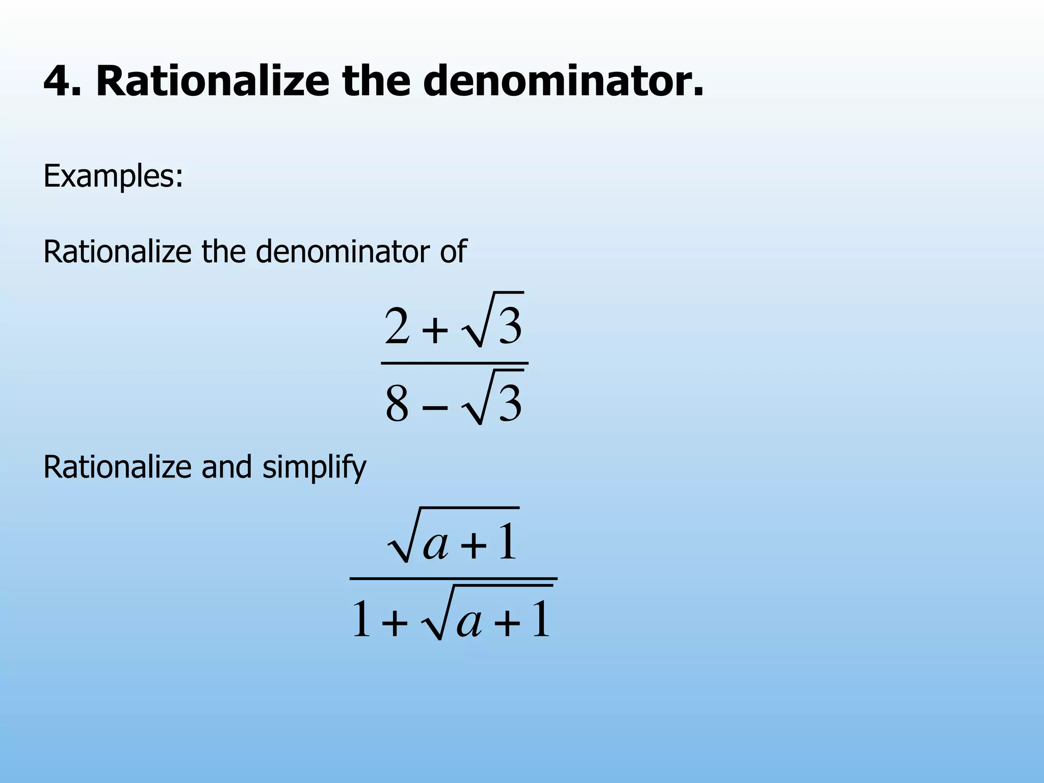 4. Rationalize the denominator.

Examples:

Rationalize the denominator of

                           2+ 3
                           8− 3
Rationalize and simplify

                        a +1
                      1+ a + 1
 