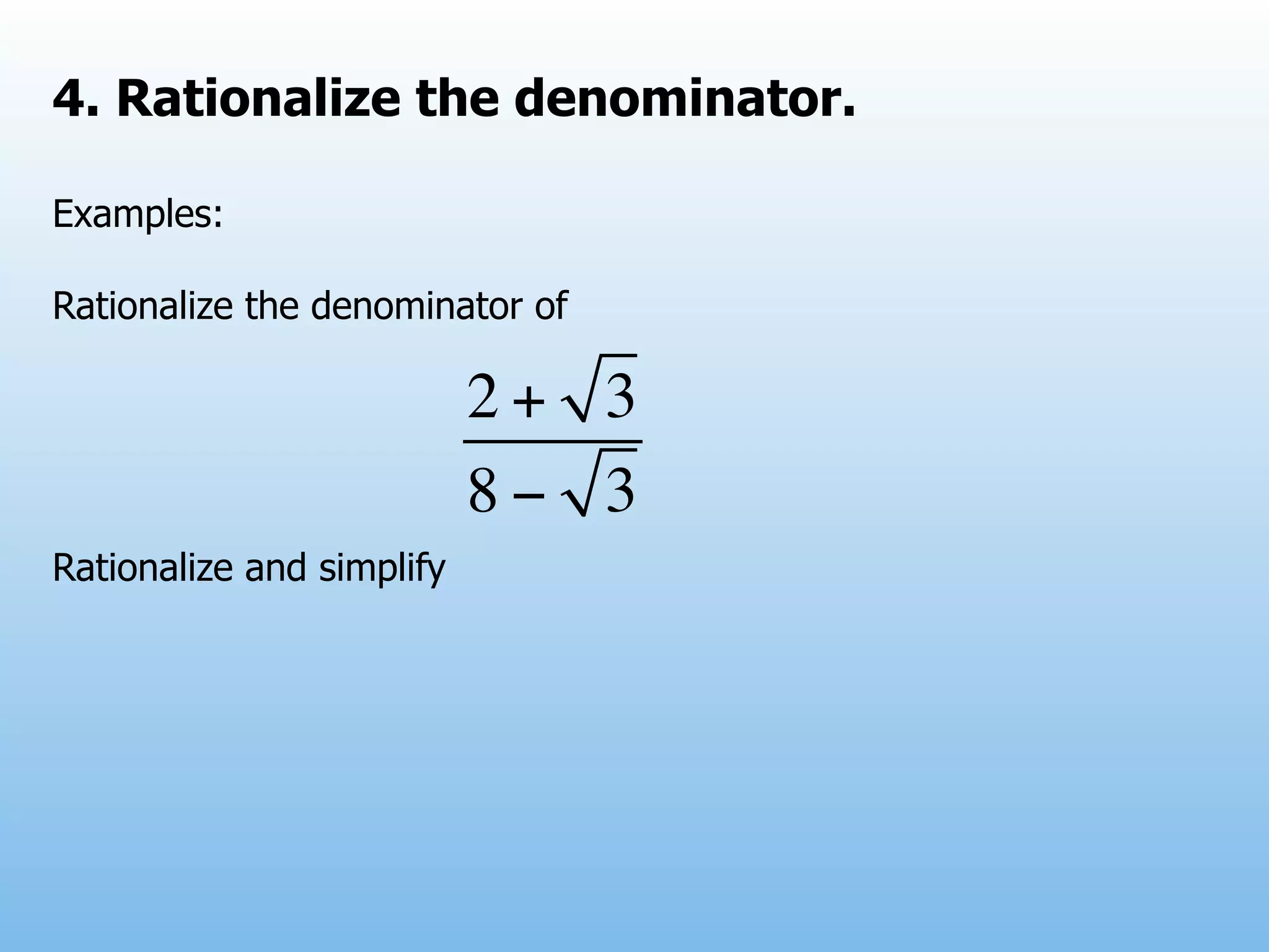 4. Rationalize the denominator.

Examples:

Rationalize the denominator of

                           2+ 3
                           8− 3
Rationalize and simplify
 