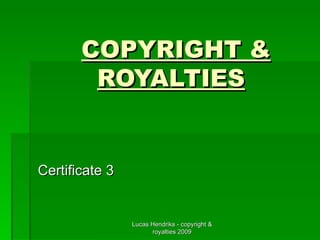 COPYRIGHT & ROYALTIES   Certificate 3  Lucas Hendriks - copyright & royalties 2009 