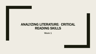 ANALYZING LITERATURE: CRITICAL
READING SKILLS
Week 1
 