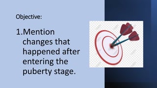 Objective:
1.Mention
changes that
happened after
entering the
puberty stage.
 