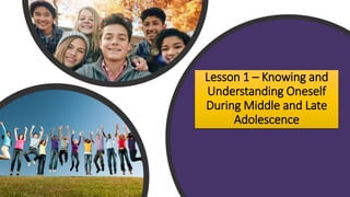 Lesson 1 – Knowing and
Understanding Oneself
During Middle and Late
Adolescence
 