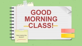 GOOD
MORNING
CLASS!
Here starts the
lesson!
 