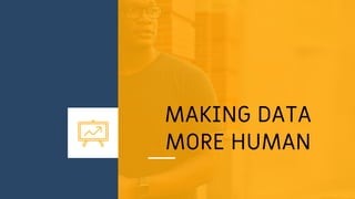 MAKING DATA
MORE HUMAN
 