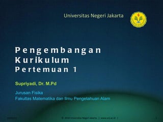 Pengembangan Kurikulum Pertemuan 1 Supriyadi, Dr. M.Pd ,[object Object],[object Object],02/02/11 ©  2010 Universitas Negeri Jakarta  |  www.unj.ac.id  | 