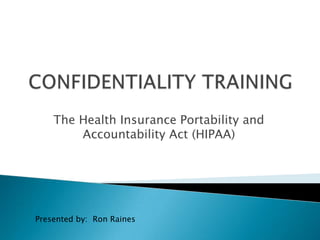 The Health Insurance Portability and
        Accountability Act (HIPAA)




Presented by: Ron Raines
 