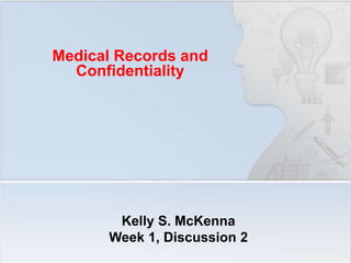 Medical Records and
Confidentiality
Kelly S. McKenna
Week 1, Discussion 2
 