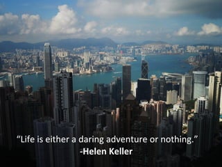 “Life is either a daring adventure or nothing.”
                  -Helen Keller
 