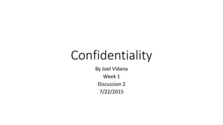 Confidentiality
By Joel Vidana
Week 1
Discussion 2
7/22/2015
 
