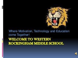 WELCOME TO WESTERN
ROCKINGHAM MIDDLE SCHOOL
Where Motivation, Technology and Education
come Together!
 