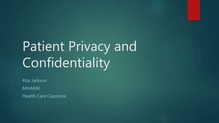 Patient Privacy and
Confidentiality
Rita Jackson
MHA690
Health Care Capstone
 