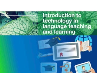 Introduction to
technology in
language teaching
and learning
Week 1
 