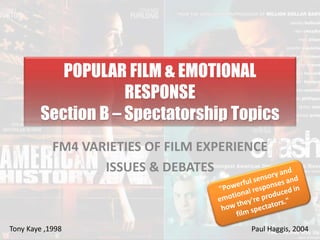 POPULAR FILM & EMOTIONAL 
RESPONSE 
Section B – Spectatorship Topics 
FM4 VARIETIES OF FILM EXPERIENCE 
ISSUES & DEBATES 
Tony Kaye ,1998 Paul Haggis, 2004 
 