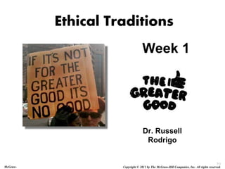 3-1
Copyright © 2011 by The McGraw-Hill Companies, Inc. All rights reserved.
McGraw-
Ethical Traditions
Week 1
Dr. Russell
Rodrigo
 
