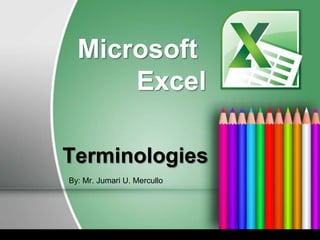 Microsoft
Excel
Terminologies
By: Mr. Jumari U. Mercullo

 