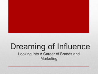 Dreaming of Influence
Looking Into A Career of Brands and
Marketing
 
