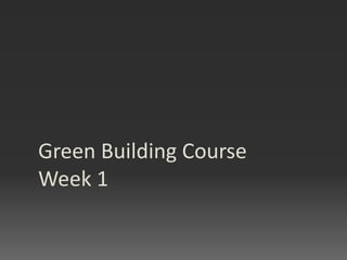 Green Building Course
Week 1
 