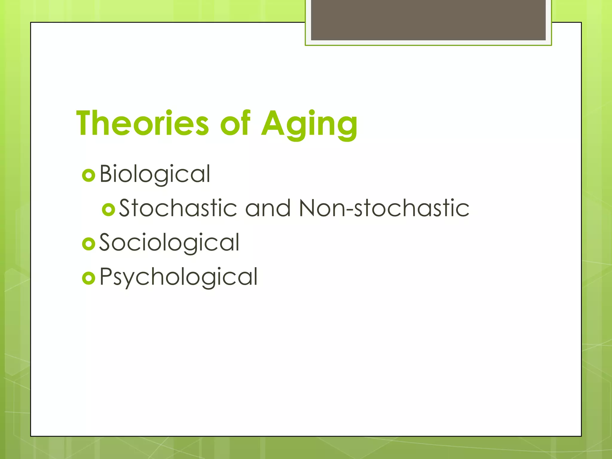 Theories of Aging
 Biological
  Stochastic    and Non-stochastic
 Sociological
 Psychological
 